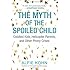 The Myth of the Spoiled Child: Coddled Kids, Helicopter Parents, and Other Phony Crises