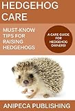 Hedgehog Care: Must-Know Tips For Raising Hedgehogs