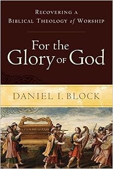 For the Glory of God: Recovering a Biblical Theology of Worship For the Glory of God: Recovering a Biblical Theology of Worship