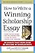 How to Write a Winning Scholarship Essay: 30 Essays That Won Over $3 Million in Scholarships