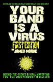 Your Band Is A Virus - Behind-The-Scenes And Viral Marketing For The Independent Musician by James Moore