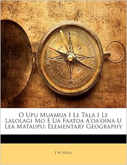 O Upu Muamua I Le Tala I Le Lalolagi Mo E Ua Faatoa A Oa Oina U Lea Mataupu Elementary Geography Samoan Edition Hills J W Amazon Com Books