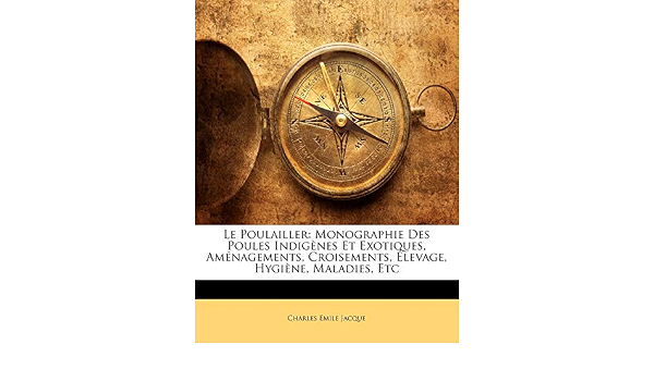 Le Poulailler: Monographie Des Poules Indigènes Et Exotiques 