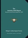 The Antonine Wall Report: Being an Account of Excavations, Etc.1800-1893