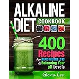 Alkaline Diet Cookbook: 400 Recipes For Rapid Weight Loss &amp; Balancing Your pH Levels