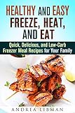 Healthy and Easy Freeze, Heat, and Eat Meals: Quick, Delicious, and Low-Carb Freezer Meal Recipes for Your Family (Microwave Meals)