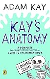 Kay's Anatomy: a complete (and completely disgusting) guide to the human body