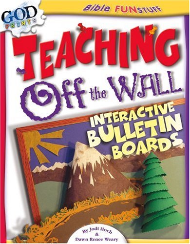 Teaching Off the Wall: Interactive Bulletin Boards (Bible Fun Stuff) by Jodi Hoch, Dawn Renee Weary