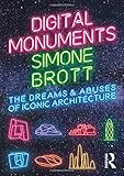 Digital Monuments: The Dreams and Abuses of Iconic Architecture by Simone Brott