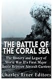 The Battle of the Coral Sea: The History and Legacy of World War II&rsquo;s First Major Battle Between Aircraft Carriers