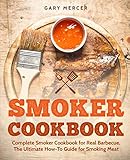Smoker Cookbook: Complete Smoker Cookbook for Real Barbecue, The Ultimate How-To Guide for Smoking Meat