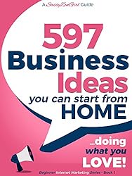 597 Business Ideas You can Start from Home - doing what you LOVE! (Beginner Internet Marketing Series Book 6)