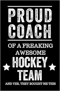 Proud Coach of a Freaking Awesome Hockey Team And Yes, They Bought Me This: Black Lined Journal Notebook for Hockey Players, Coach Gifts, Coaches, End of Season Appreciation