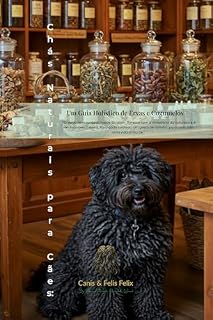Chás Naturais para Cães: Um Guia Holístico de Ervas e Cogumelos (Saúde Natural Canina - Canis & Felis Felix)