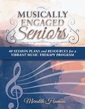 Musically Engaged Seniors: 40 Session Plans and Resources for a Vibrant Music Therapy Program by Meredith Faith Hamons MT-BC