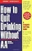 How to Quit Drinking without AA: A Complete Self-Help Guide, 2nd Edition