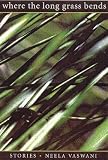 Where The Long Grass Bends: Stories by Neela Vaswani