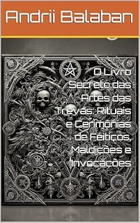 Livro O Livro Secreto das Artes das Trevas: Rituais e Cerimônias de Feitiços, Maldições e Invocações