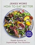 How to Eat Better: Simple Science to Supercharge Your Nutrition by James Wong