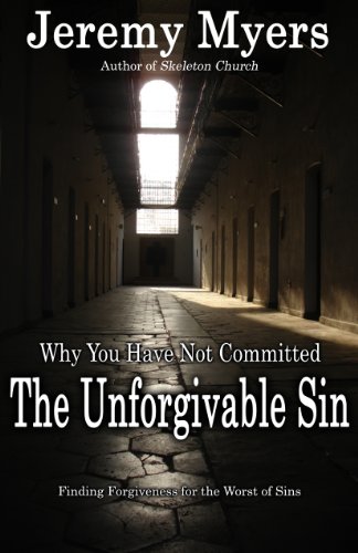 Why You Have Not Committed the Unforgivable Sin: How to find forgiveness for the Unpardonable Sin by Jeremy Myers