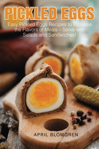 Pickled Eggs: Easy Pickled Eggs Recipes to Increase the Flavors of Meals - Serve with Salads and San by April Blomgren