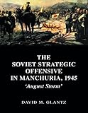 The Soviet Strategic Offensive in Manchuria, 1945: 'August Storm' (Soviet (Russian) Study of War)