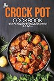 The Crock Pot Cookbook: Crock Pot Recipes for Breakfast, Lunch or Dinner