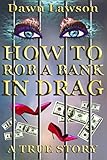 How to Rob a Bank in Drag: A True Story of Odd LGBT Issues by Dawn Lawson, Susan McLean