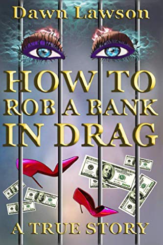 How to Rob a Bank in Drag: A True Story of Odd LGBT Issues by Dawn Lawson