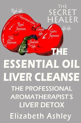 The Essential Oil Liver Cleanse: The Professional Aromatherapist's Liver Detox (The Secret Healer Series)