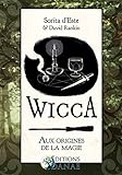 Wicca : Aux Origines de la Magie: Une étude des roigines historiques des rituels magiques, des pratiques et des croyances de la sorcellerie moderne initiatique et païenne (French Edition) by 