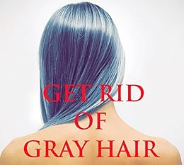 Amazon Com Get Rid Of Gray Hair Anti Gray Hair Solution Ebook