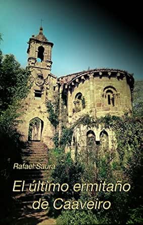 El Ultimo Ermitano De Caaveiro Monjes Y Ermitanos Medievales Se Disputan El Poder En Un Remoto Monasterio De Galicia Aislado En Medio De Los Bosques Ebook Saura Rafael Amazon Es Tienda Kindle
