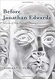 Adriaan C. Neele, "Before Jonathan Edwards: Sources of New England Theology" (Oxford UP, 2019)