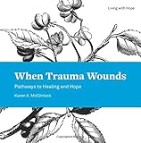 When Trauma Wounds: Pathways to Healing and Hope (Living With Hope) by 