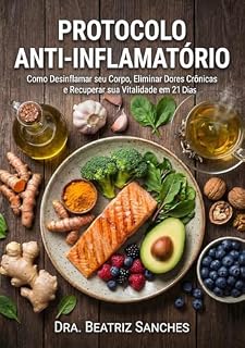 Livro Protocolo Anti-inflamatório: Como Desinflamar seu Corpo, Eliminar Dores Crônicas e Recuperar sua Vitalidade em 21 Dias (Saúde e Bem-Estar Livro 1)