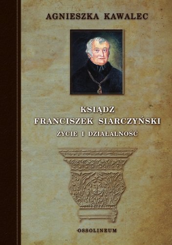 Ksiadz Franciszek Siarczynski: Zycie I Dziaalnosc (Polish Edition)