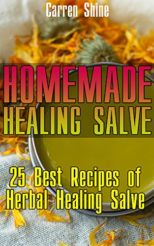 Homemade Healing Salve: 25 Best Recipes of Herbal Healing Salve: (Organic Products) by [Shine, Carren]