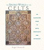 The Sacred World of the Celts: An Illustrated Guide to Celtic Spirituality and Mythology by 
