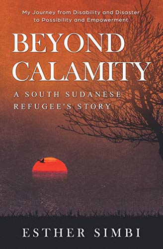 Beyond Calamity - A South Sudanese Refugee's Story: My Journey from Disability and Disaster to Possi by Esther Simbi