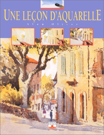 Une Leçon d'aquarelle (LES SECRETS DE L'ARTISTE) (French Edition) by Alan Oliver
