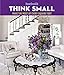 House Beautiful Think Small: Make the Most of Every Square Foot by House Beautiful