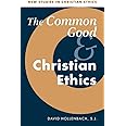 The Common Good and Christian Ethics (New Studies in Christian Ethics, Series Number 22)