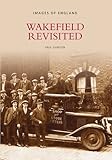 Front cover for the book Wakefield Revisited (Images of England) by Paul Dawson