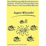 The Super-Wizards!: Save BIG Energy Dollars with these Five projects. Check out the Easy Steps and Clear Plans in this Incredible Manual!