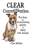CLEAR Communication: Five Steps to Communicating Quickly & Easily with Animals by
