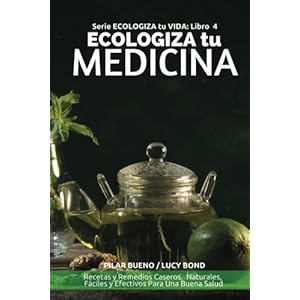 ECOLOGIZA tu MEDICINA: Recetas y Remedios Caseros,  Naturales,  Fáciles y Efectivos Para Una Buena Salud (ECOLOGIZA tu VIDA) (Volume 4) (Spanish Edit
