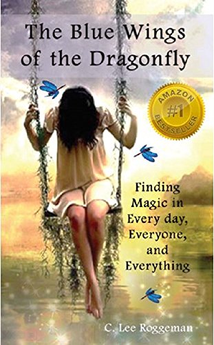 The Blue Wings of the Dragonfly: Finding Magic in Every Day, Everyone, and Everything by [Roggeman, C. Lee]