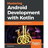 Mastering Android Development with Kotlin: Deep dive into the world of Android to create robust applications with Kotlin