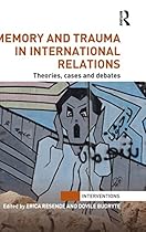 Memory and Trauma in International Relations: Theories, Cases and Debates (Interventions)